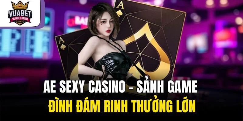 AE Sexy Casino – Sảnh Game Đình Đám Rinh Thưởng Lớn