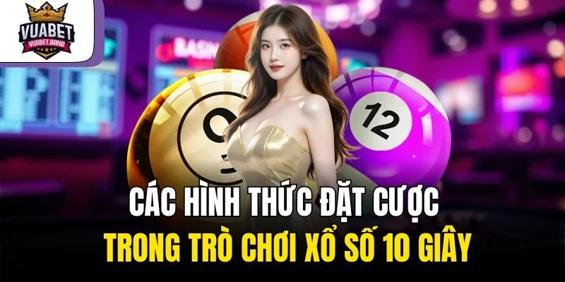 Các hình thức đặt cược trong trò chơi xổ số 10 giây