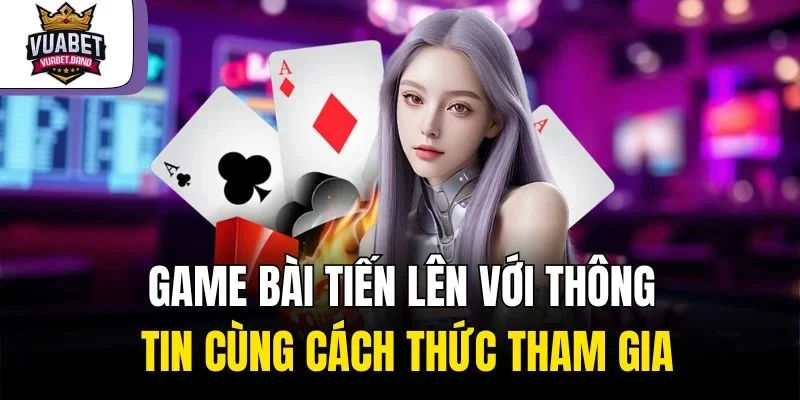 Game Bài Tiến Lên Với Thông Tin Cùng Cách Thức Tham Gia
