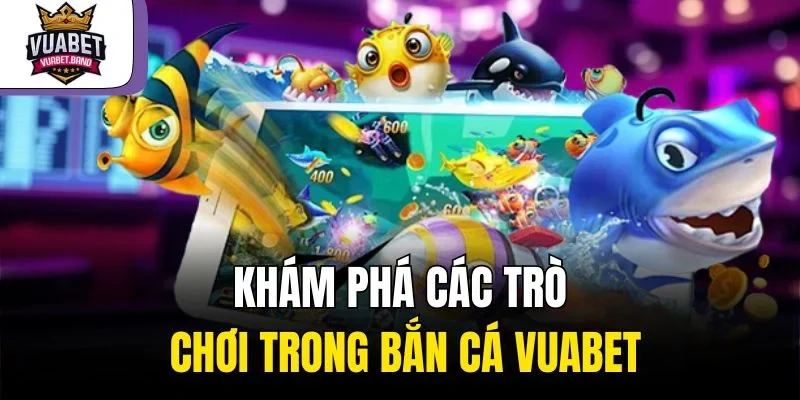Khám phá các trò chơi trong bắn cá Vuabet