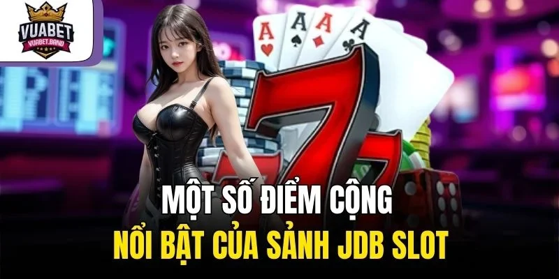 Một số điểm cộng nổi bật của sảnh JDB Slot