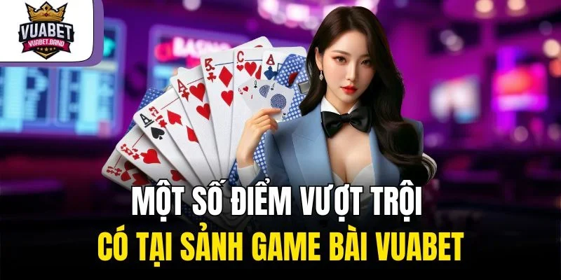 Một số điểm vượt trội có tại sảnh game bài Vuabet