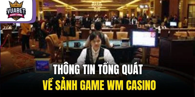 Thông tin tổng quát về sảnh game WM Casino