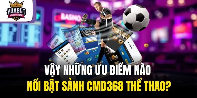 Vậy những ưu điểm nào nổi bật sảnh CMD368 thể thao?