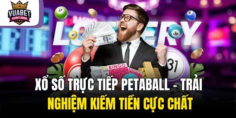 Xổ Số Trực Tiếp Petaball – Trải Nghiệm Kiếm Tiền Cực Chất